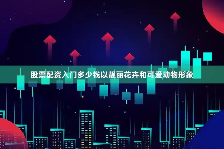 股票配资入门多少钱以靓丽花卉和可爱动物形象