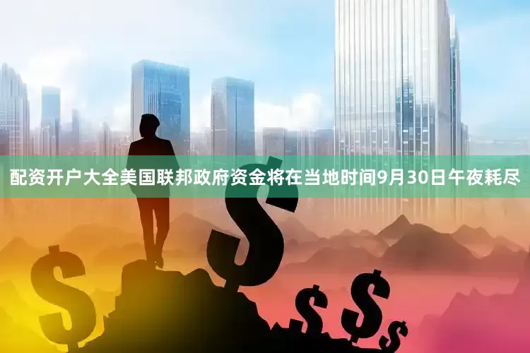 配资开户大全美国联邦政府资金将在当地时间9月30日午夜耗尽