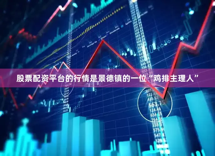 股票配资平台的行情是景德镇的一位“鸡排主理人”