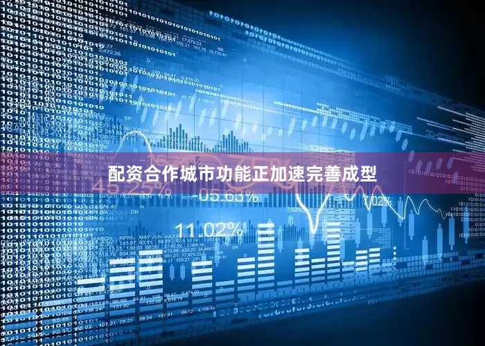 配资合作城市功能正加速完善成型