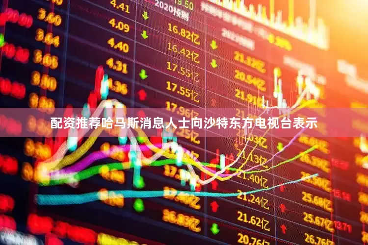 配资推荐哈马斯消息人士向沙特东方电视台表示