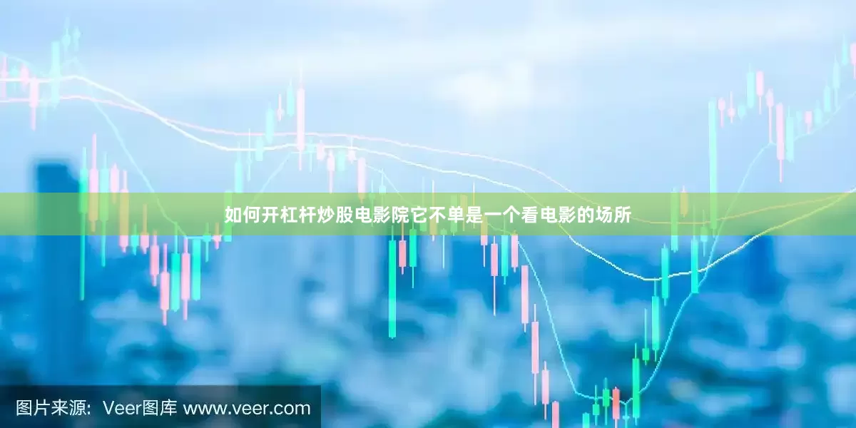 如何开杠杆炒股电影院它不单是一个看电影的场所