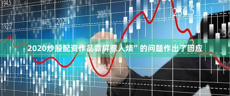 2020炒股配资作品霸屏惹人烦”的问题作出了回应