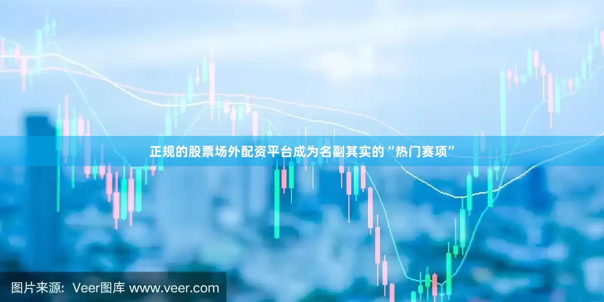 正规的股票场外配资平台成为名副其实的“热门赛项”