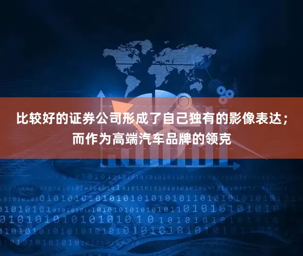 比较好的证券公司形成了自己独有的影像表达；而作为高端汽车品牌的领克