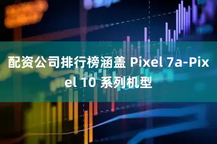 配资公司排行榜涵盖 Pixel 7a-Pixel 10 系列机型