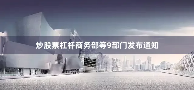 炒股票杠杆商务部等9部门发布通知