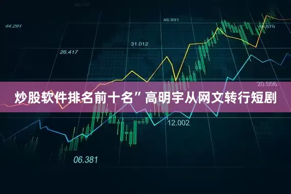 炒股软件排名前十名”高明宇从网文转行短剧