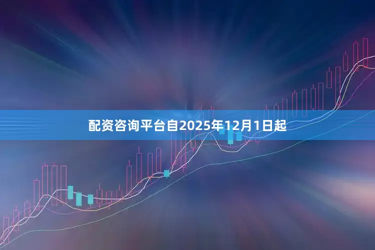 配资咨询平台自2025年12月1日起