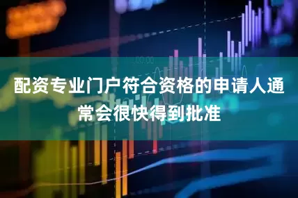 配资专业门户符合资格的申请人通常会很快得到批准